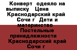 Конверт- одеяло на выписку › Цена ­ 1 000 - Краснодарский край, Сочи г. Дети и материнство » Постельные принадлежности   . Краснодарский край,Сочи г.